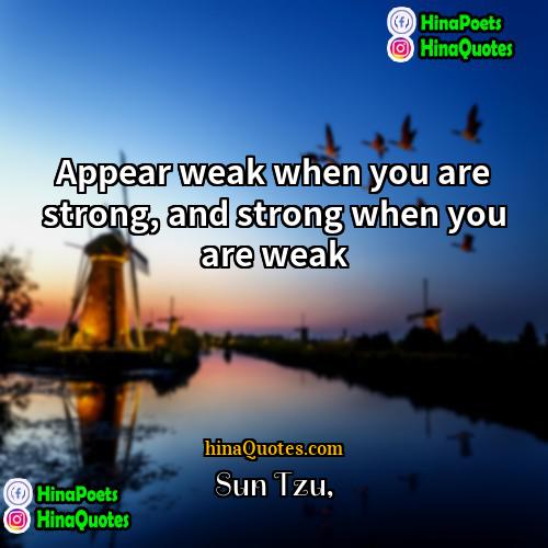Sun Tzu Quotes | Appear weak when you are strong, and